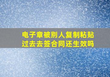 电子章被别人复制粘贴过去去签合同还生效吗