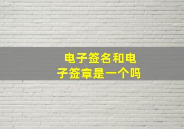 电子签名和电子签章是一个吗