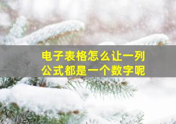 电子表格怎么让一列公式都是一个数字呢