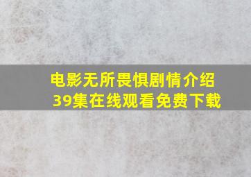 电影无所畏惧剧情介绍39集在线观看免费下载