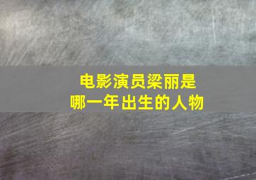 电影演员梁丽是哪一年出生的人物