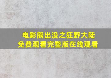 电影熊出没之狂野大陆免费观看完整版在线观看