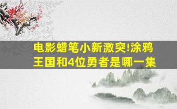 电影蜡笔小新激突!涂鸦王国和4位勇者是哪一集