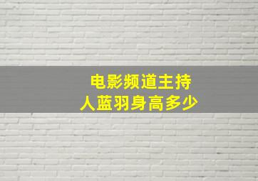 电影频道主持人蓝羽身高多少