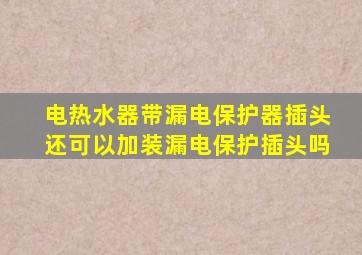 电热水器带漏电保护器插头还可以加装漏电保护插头吗