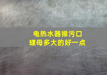 电热水器排污口螺母多大的好一点