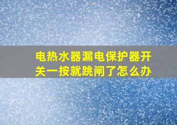 电热水器漏电保护器开关一按就跳闸了怎么办