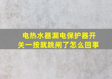 电热水器漏电保护器开关一按就跳闸了怎么回事