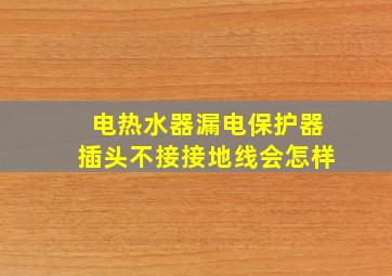 电热水器漏电保护器插头不接接地线会怎样