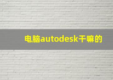 电脑autodesk干嘛的