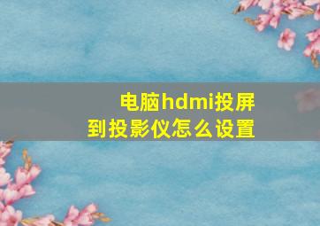 电脑hdmi投屏到投影仪怎么设置