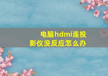 电脑hdmi连投影仪没反应怎么办