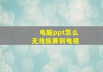 电脑ppt怎么无线投屏到电视