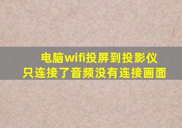 电脑wifi投屏到投影仪只连接了音频没有连接画面