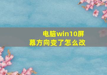 电脑win10屏幕方向变了怎么改