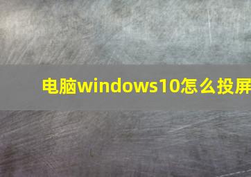 电脑windows10怎么投屏