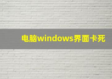 电脑windows界面卡死