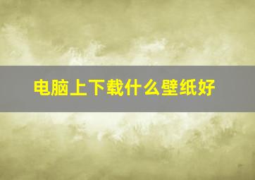 电脑上下载什么壁纸好