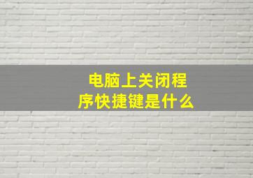 电脑上关闭程序快捷键是什么