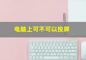 电脑上可不可以投屏