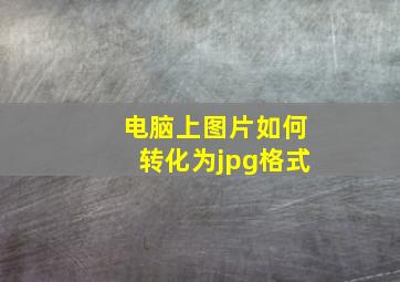 电脑上图片如何转化为jpg格式