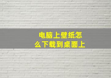 电脑上壁纸怎么下载到桌面上