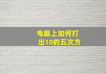 电脑上如何打出10的五次方