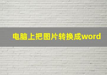 电脑上把图片转换成word