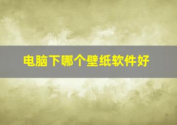 电脑下哪个壁纸软件好