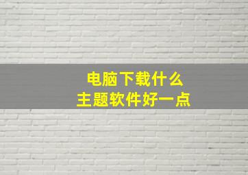 电脑下载什么主题软件好一点