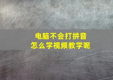 电脑不会打拼音怎么学视频教学呢