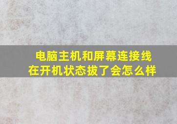 电脑主机和屏幕连接线在开机状态拔了会怎么样