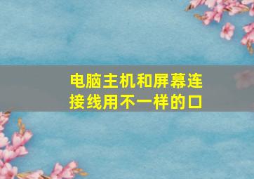 电脑主机和屏幕连接线用不一样的口