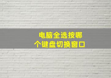 电脑全选按哪个键盘切换窗口