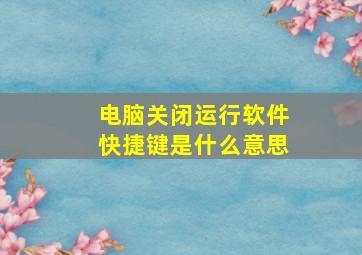 电脑关闭运行软件快捷键是什么意思