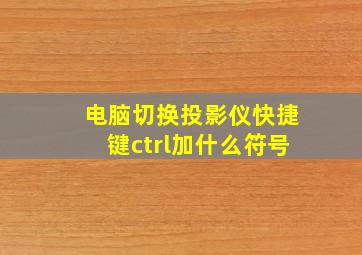 电脑切换投影仪快捷键ctrl加什么符号