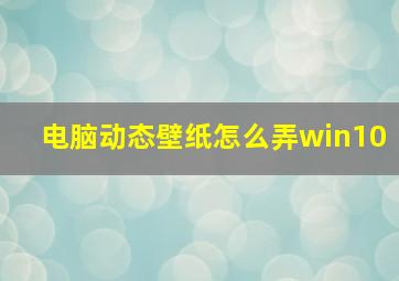 电脑动态壁纸怎么弄win10