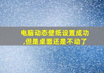 电脑动态壁纸设置成功,但是桌面还是不动了