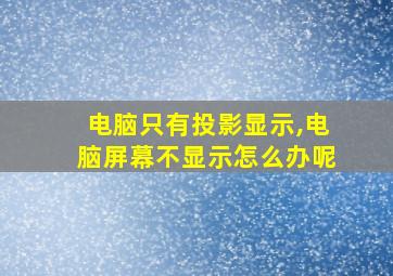 电脑只有投影显示,电脑屏幕不显示怎么办呢