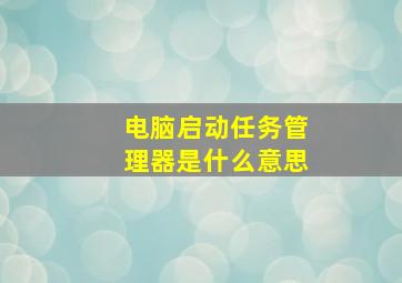 电脑启动任务管理器是什么意思