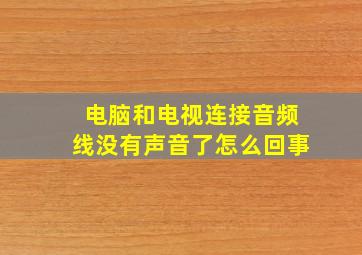 电脑和电视连接音频线没有声音了怎么回事