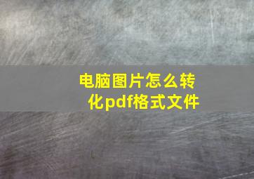 电脑图片怎么转化pdf格式文件