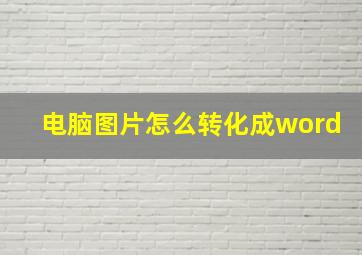 电脑图片怎么转化成word