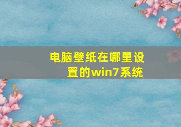 电脑壁纸在哪里设置的win7系统