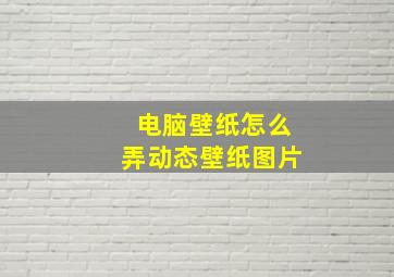 电脑壁纸怎么弄动态壁纸图片