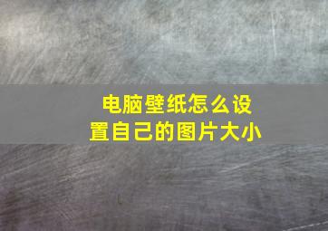 电脑壁纸怎么设置自己的图片大小