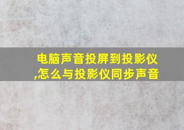 电脑声音投屏到投影仪,怎么与投影仪同步声音