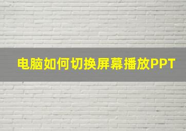 电脑如何切换屏幕播放PPT