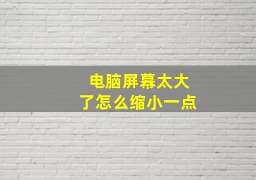 电脑屏幕太大了怎么缩小一点