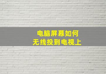 电脑屏幕如何无线投到电视上